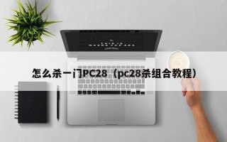 怎么杀一门PC28（pc28杀组合教程）