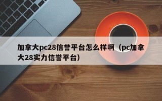 加拿大pc28信誉平台怎么样啊（pc加拿大28实力信誉平台）