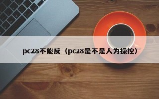 pc28不能反（pc28是不是人为操控）