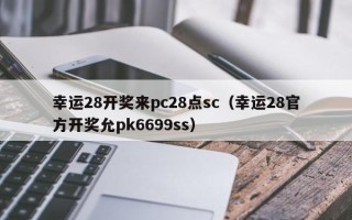 幸运28开奖来pc28点sc（幸运28官方开奖允pk6699ss）