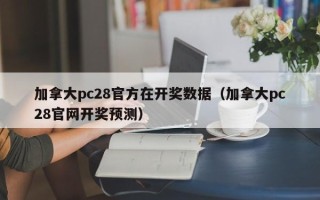 加拿大pc28官方在开奖数据（加拿大pc28官网开奖预测）