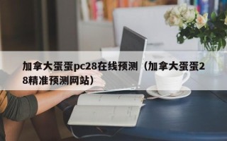 加拿大蛋蛋pc28在线预测（加拿大蛋蛋28精准预测网站）