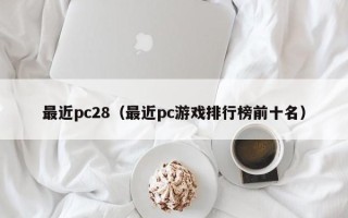 最近pc28（最近pc游戏排行榜前十名）