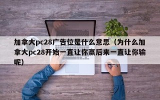 加拿大pc28广告位是什么意思（为什么加拿大pc28开始一直让你赢后来一直让你输呢）