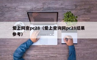 爱上网查pc28（爱上查询网pc28结果参考）