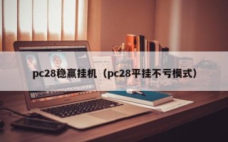 pc28稳赢挂机（pc28平挂不亏模式）