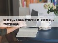 加拿大pc28平台软件怎么样（加拿大pc28软件购买）