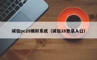 诚信pc28模拟系统（诚信28登录入口）