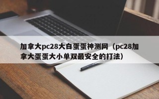 加拿大pc28大白蛋蛋神测网（pc28加拿大蛋蛋大小单双最安全的打法）