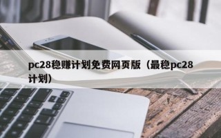 pc28稳赚计划免费网页版（最稳pc28计划）