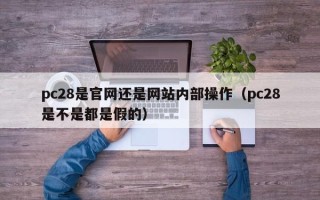 pc28是官网还是网站内部操作（pc28是不是都是假的）