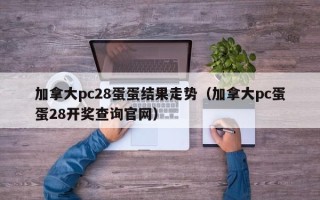 加拿大pc28蛋蛋结果走势（加拿大pc蛋蛋28开奖查询官网）