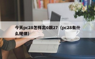 今天pc28怎样出0跟27（pc28有什么规律）