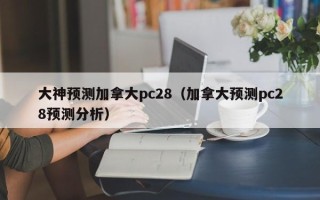 大神预测加拿大pc28（加拿大预测pc28预测分析）