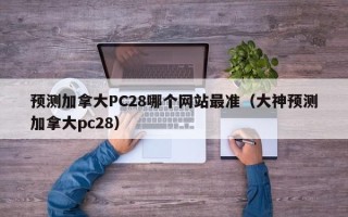 预测加拿大PC28哪个网站最准（大神预测加拿大pc28）