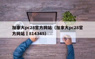 加拿大pc28官方网站（加拿大pc28官方网站嶉814345）