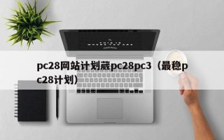 pc28网站计划葳pc28pc3（最稳pc28计划）