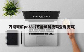 万能破解pc28（万能破解密码查看密码）