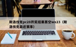 斯洛伐克pc28开奖结果票空wx23（斯洛伐克最近赛事）