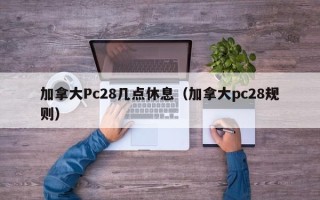 加拿大Pc28几点休息（加拿大pc28规则）