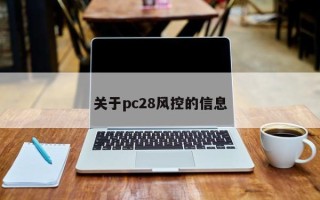 关于pc28风控的信息