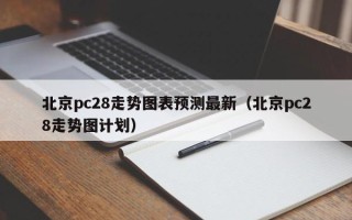 北京pc28走势图表预测最新（北京pc28走势图计划）