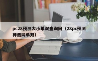 pc28预测大小单双查询网（28pc预测神测网单双）