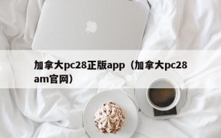 加拿大pc28正版app（加拿大pc28am官网）