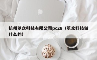 杭州览众科技有限公司pc28（览众科技做什么的）