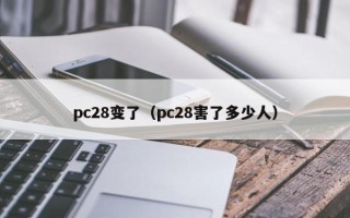 pc28变了（pc28害了多少人）