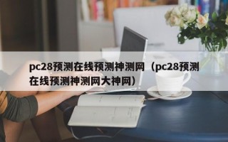 pc28预测在线预测神测网（pc28预测在线预测神测网大神网）