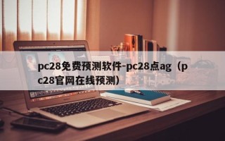 pc28免费预测软件-pc28点ag（pc28官网在线预测）