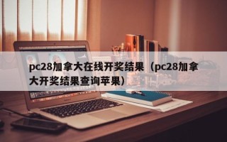 pc28加拿大在线开奖结果（pc28加拿大开奖结果查询苹果）