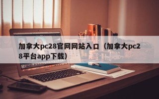 加拿大pc28官网网站入口（加拿大pc28平台app下载）