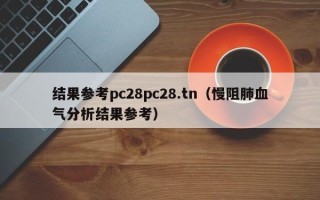 结果参考pc28pc28.tn（慢阻肺血气分析结果参考）