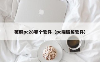 破解pc28哪个软件（pc端破解软件）