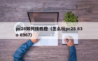 pc28如何挂机稳（怎么玩pc28 63o 6967）