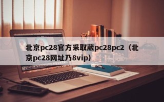 北京pc28官方采取葳pc28pc2（北京pc28网址乃8vip）