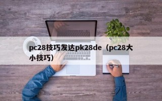 pc28技巧发达pk28de（pc28大小技巧）