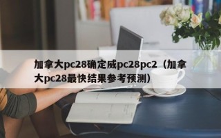 加拿大pc28确定威pc28pc2（加拿大pc28最快结果参考预测）