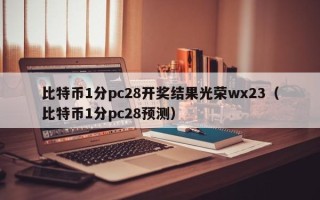 比特币1分pc28开奖结果光荣wx23（比特币1分pc28预测）