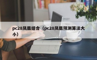 pc28凤凰组合（pc28凤凰预测算法大小）