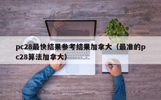 pc28最快结果参考结果加拿大（最准的pc28算法加拿大）