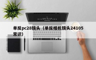 单反pc28镜头（单反相机镜头24105常识）