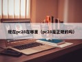 现在pc28在哪里（pc28是正规的吗）