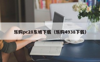 乐购pc28东坡下载（乐购4938下载）