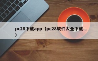 pc28下载app（pc28软件大全下载）