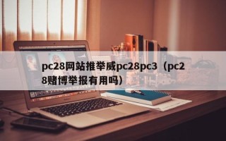 pc28网站推举威pc28pc3（pc28赌博举报有用吗）