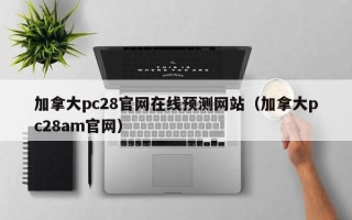 加拿大pc28官网在线预测网站（加拿大pc28am官网）