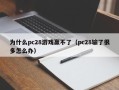 为什么pc28游戏赢不了（pc28输了很多怎么办）